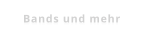 Bands und mehr